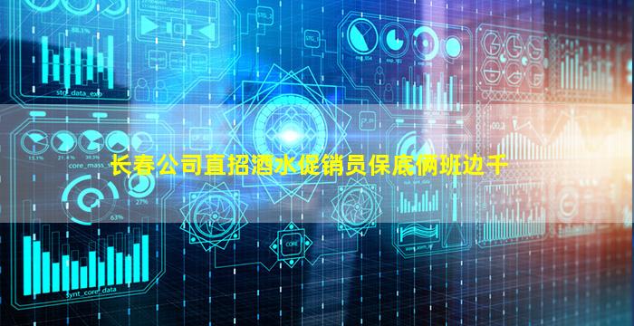 长春公司直招酒水促销员保底俩班边千
